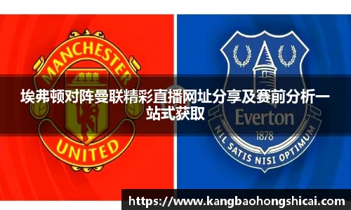 埃弗顿对阵曼联精彩直播网址分享及赛前分析一站式获取