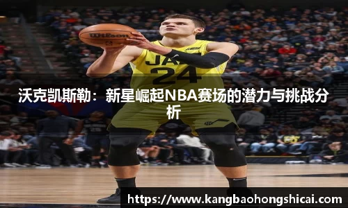 沃克凯斯勒：新星崛起NBA赛场的潜力与挑战分析