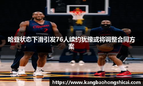 哈登状态下滑引发76人续约犹豫或将调整合同方案