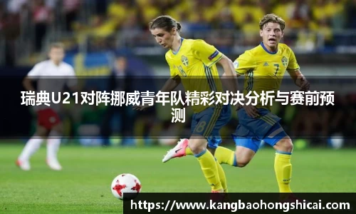 瑞典U21对阵挪威青年队精彩对决分析与赛前预测