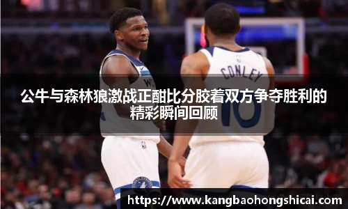 公牛与森林狼激战正酣比分胶着双方争夺胜利的精彩瞬间回顾