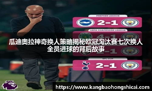 瓜迪奥拉神奇换人策略揭秘欧冠淘汰赛七次换人全员进球的背后故事