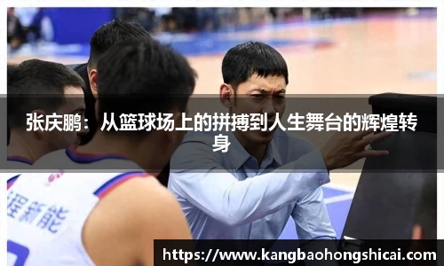 张庆鹏：从篮球场上的拼搏到人生舞台的辉煌转身