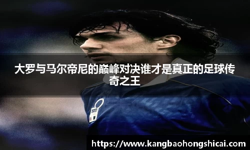 大罗与马尔帝尼的巅峰对决谁才是真正的足球传奇之王