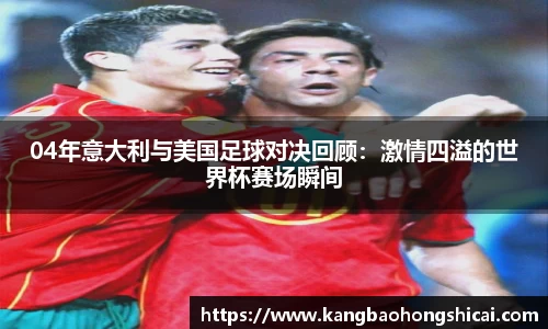 04年意大利与美国足球对决回顾：激情四溢的世界杯赛场瞬间