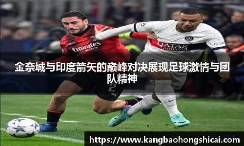 金奈城与印度箭矢的巅峰对决展现足球激情与团队精神