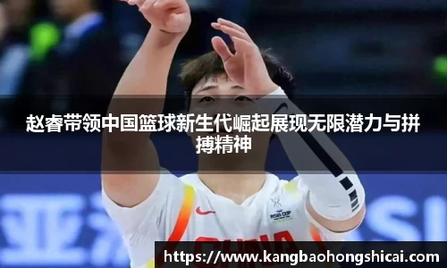 赵睿带领中国篮球新生代崛起展现无限潜力与拼搏精神