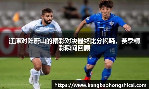 江原对阵蔚山的精彩对决最终比分揭晓，赛季精彩瞬间回顾